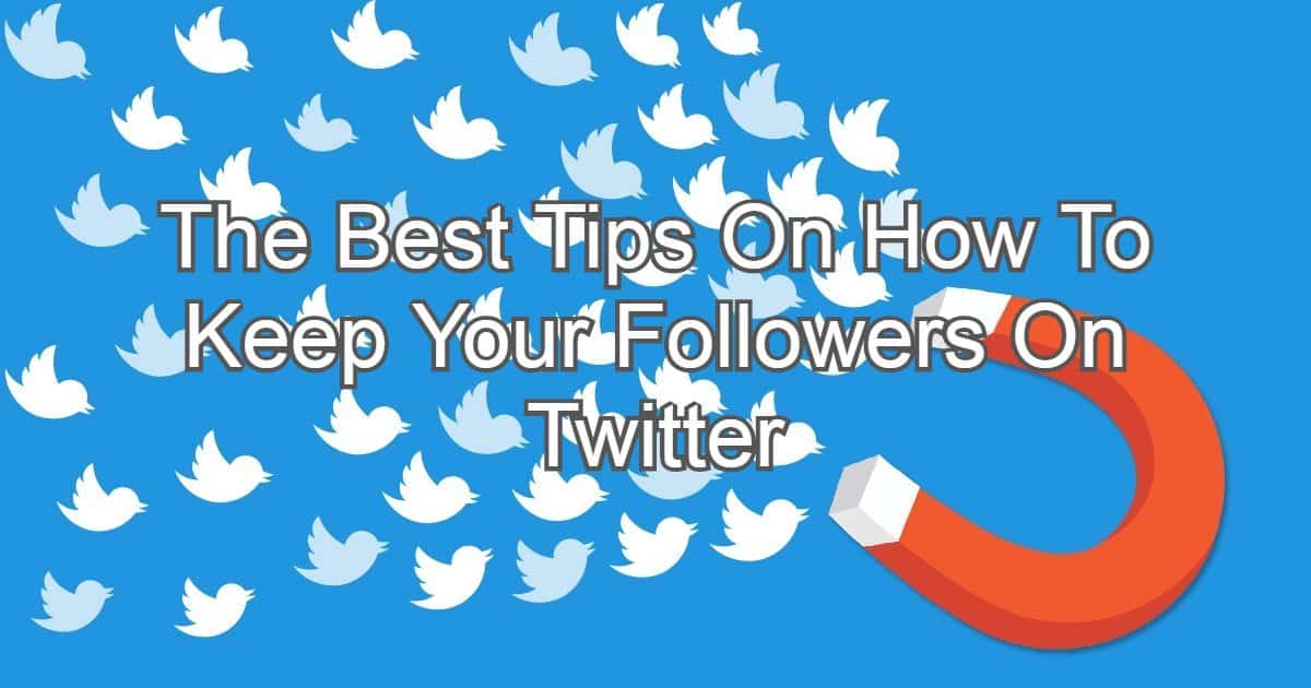 The Best Tips On How To Keep Your Followers On Twitter
