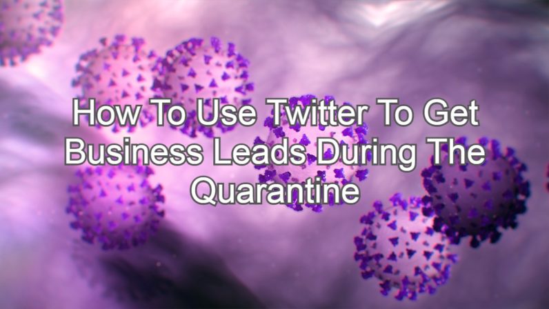 How To Use Twitter To Get Business Leads During The Quarantine