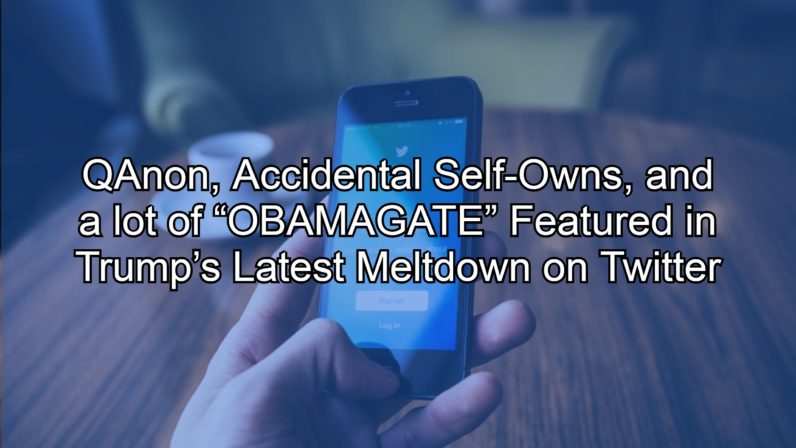 QAnon, Accidental Self-Owns, and a lot of “OBAMAGATE” Featured in Trump’s Latest Meltdown on Twitter
