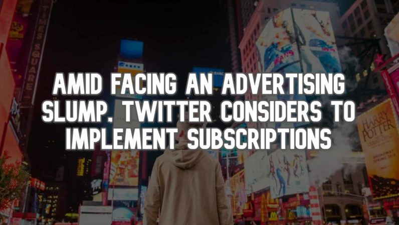 Amid Facing an Advertising Slump, Twitter Considers to Implement Subscriptions