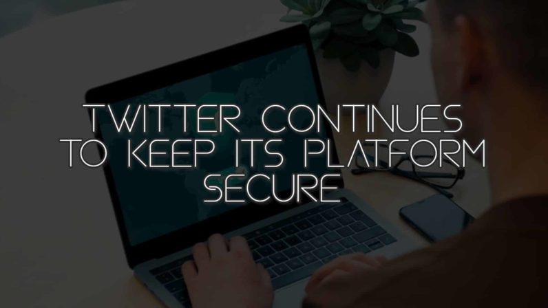 Twitter Continues to Keep Its Platform Secure
