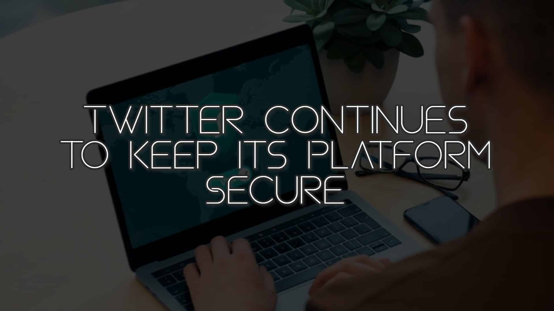 Twitter Continues to Keep Its Platform Secure