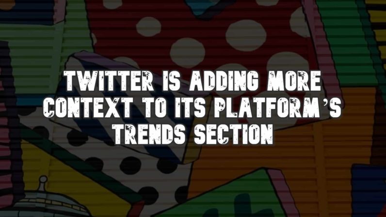 Twitter is Adding More Context to its Platform’s Trends Section