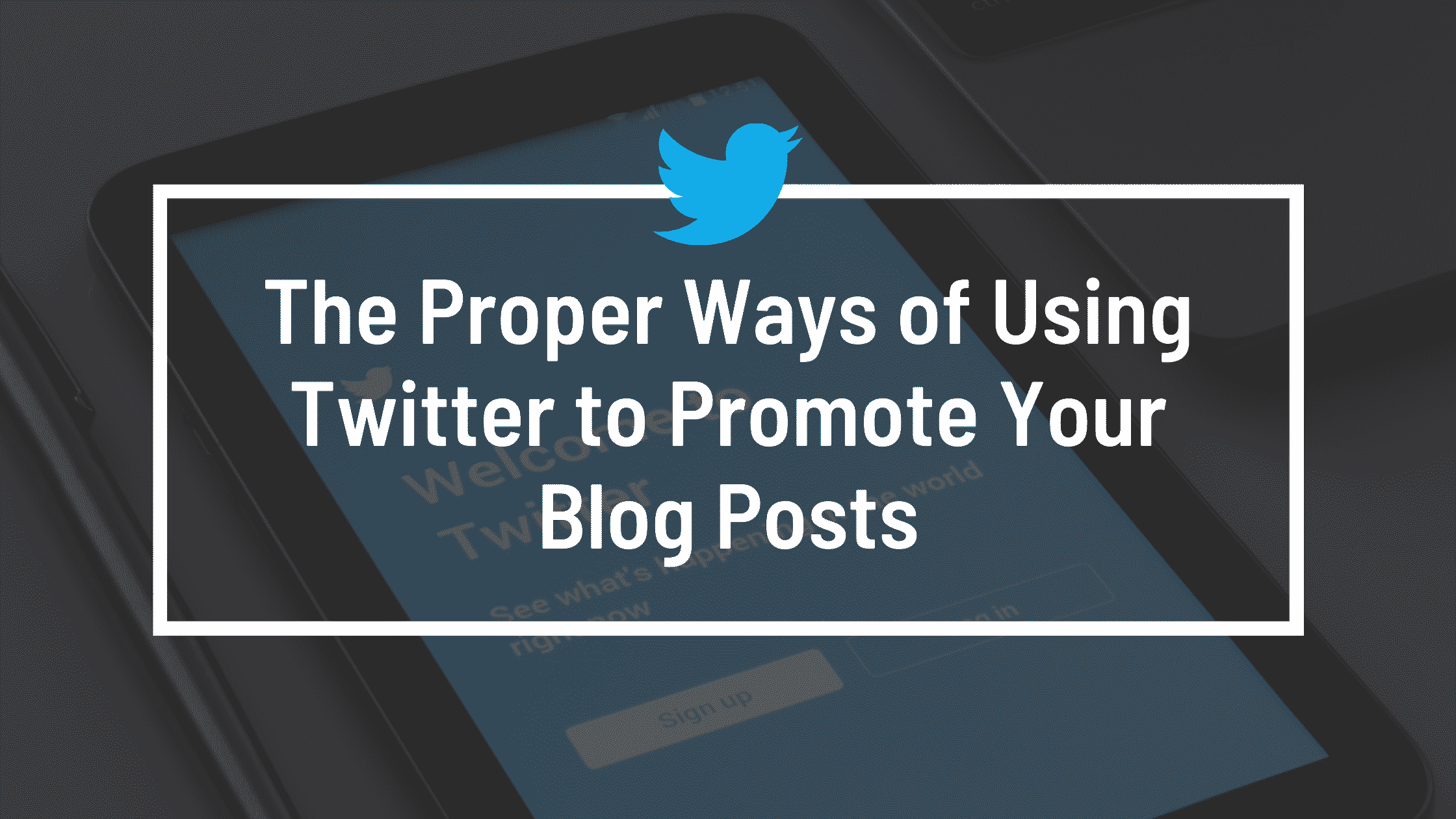 The Proper Ways of Using Twitter to Promote Your Blog Posts
