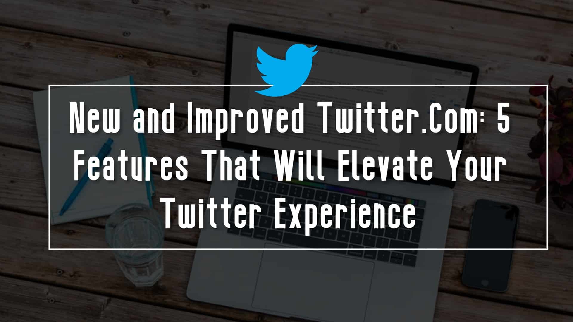 New and Improved Twitter.Com: 5 Features That Will Elevate Your Twitter Experience