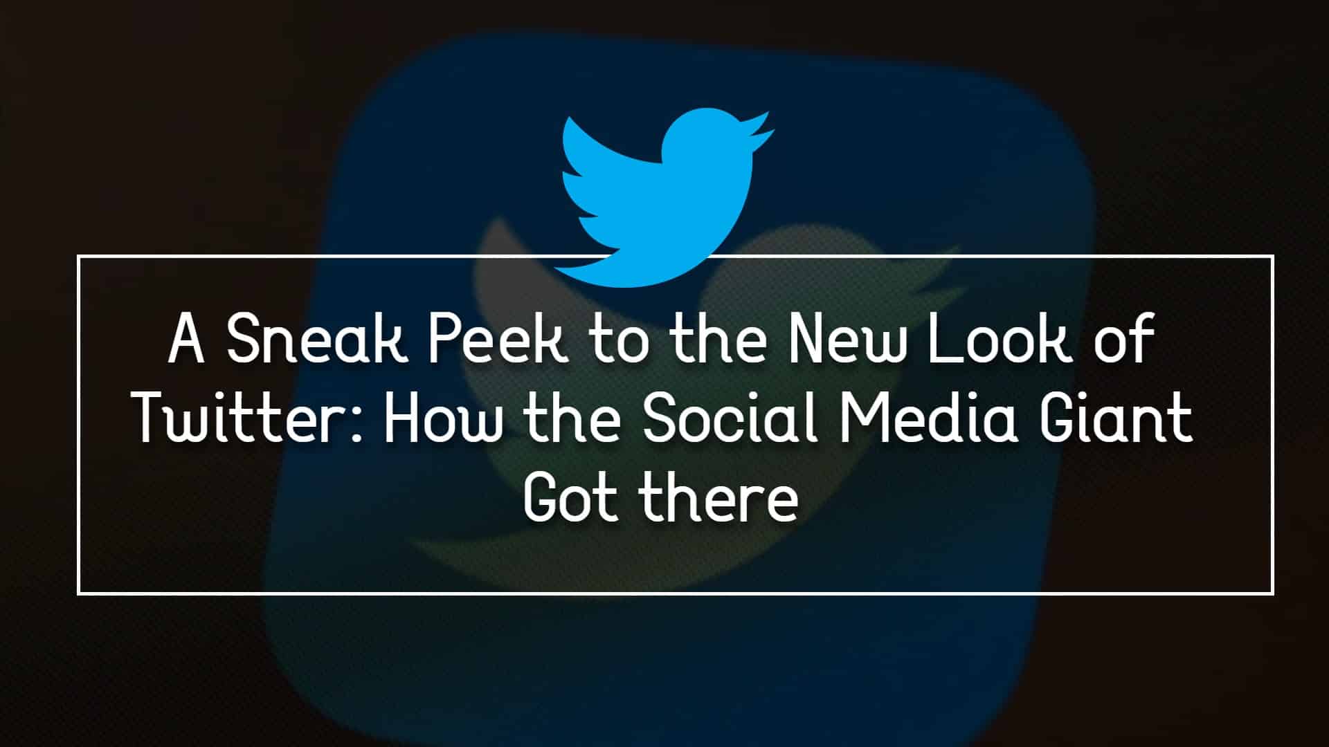A Sneak Peek to the New Look of Twitter: How the Social Media Giant Got There