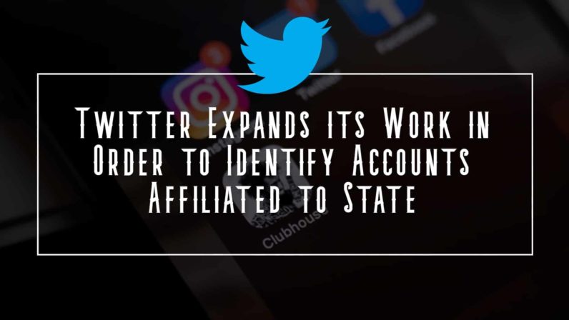 Twitter Expands Its Work in Order to Identify Accounts Affiliated to State