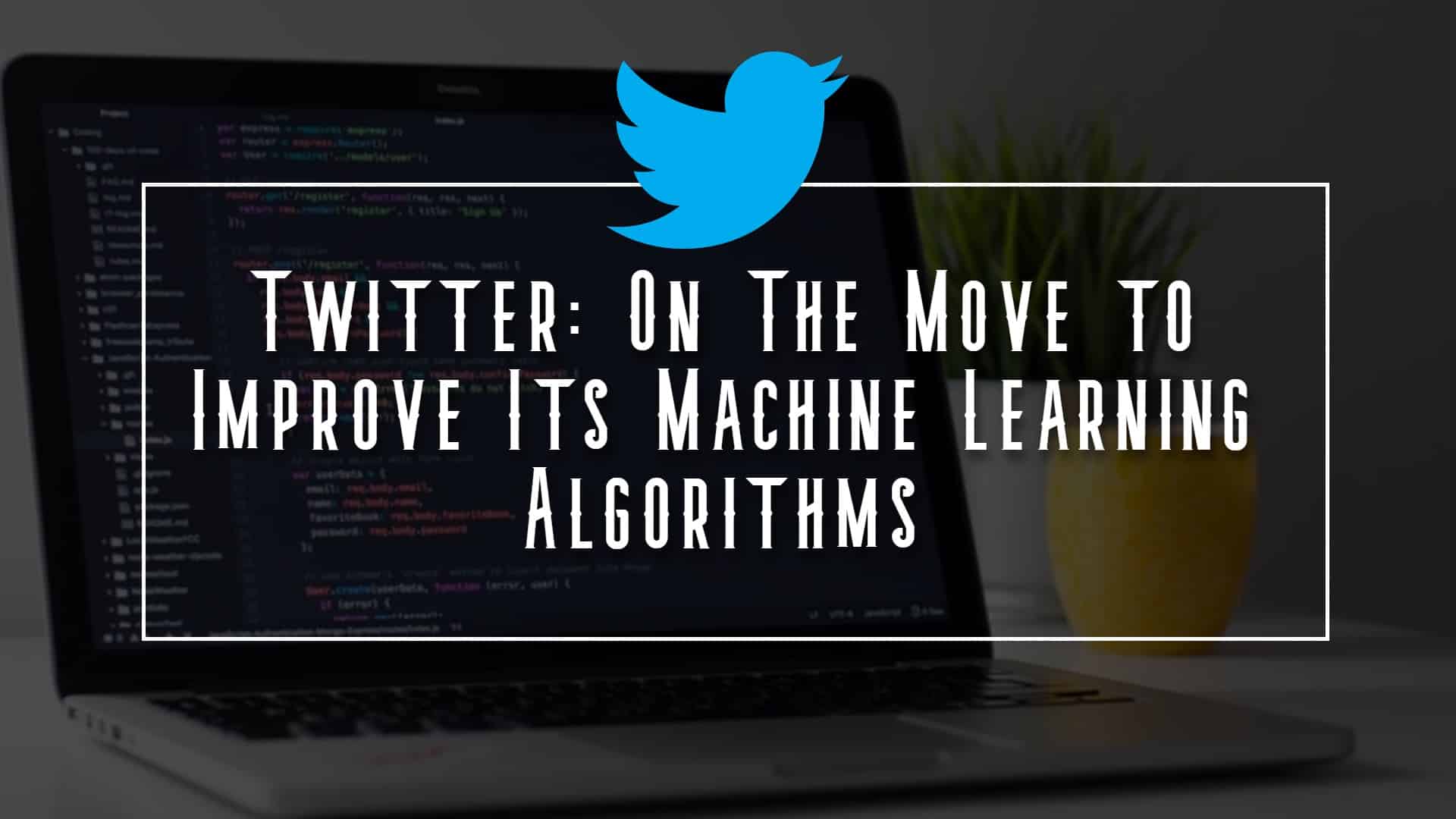Twitter: On the Move to Improve Its Machine Learning Algorithms