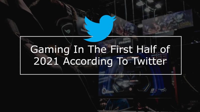 Gaming In The First Half of 2021 According To Twitter