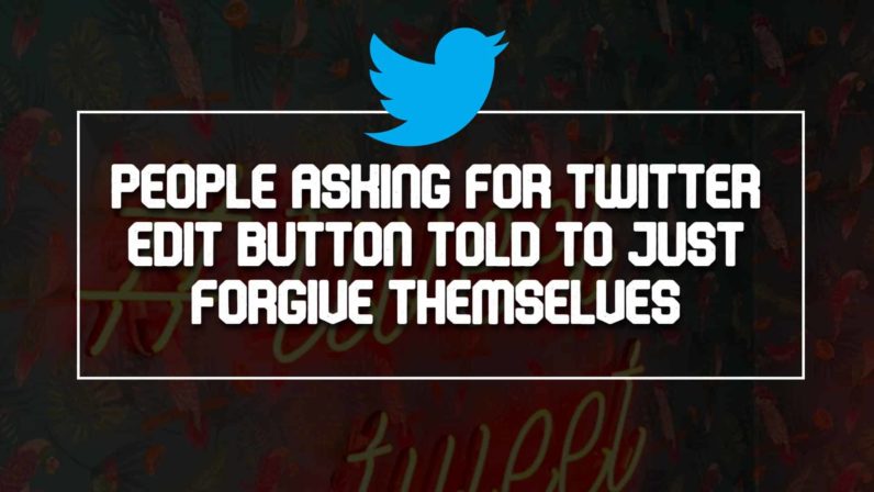 People Asking For Twitter Edit Button Told To Just Forgive Themselves