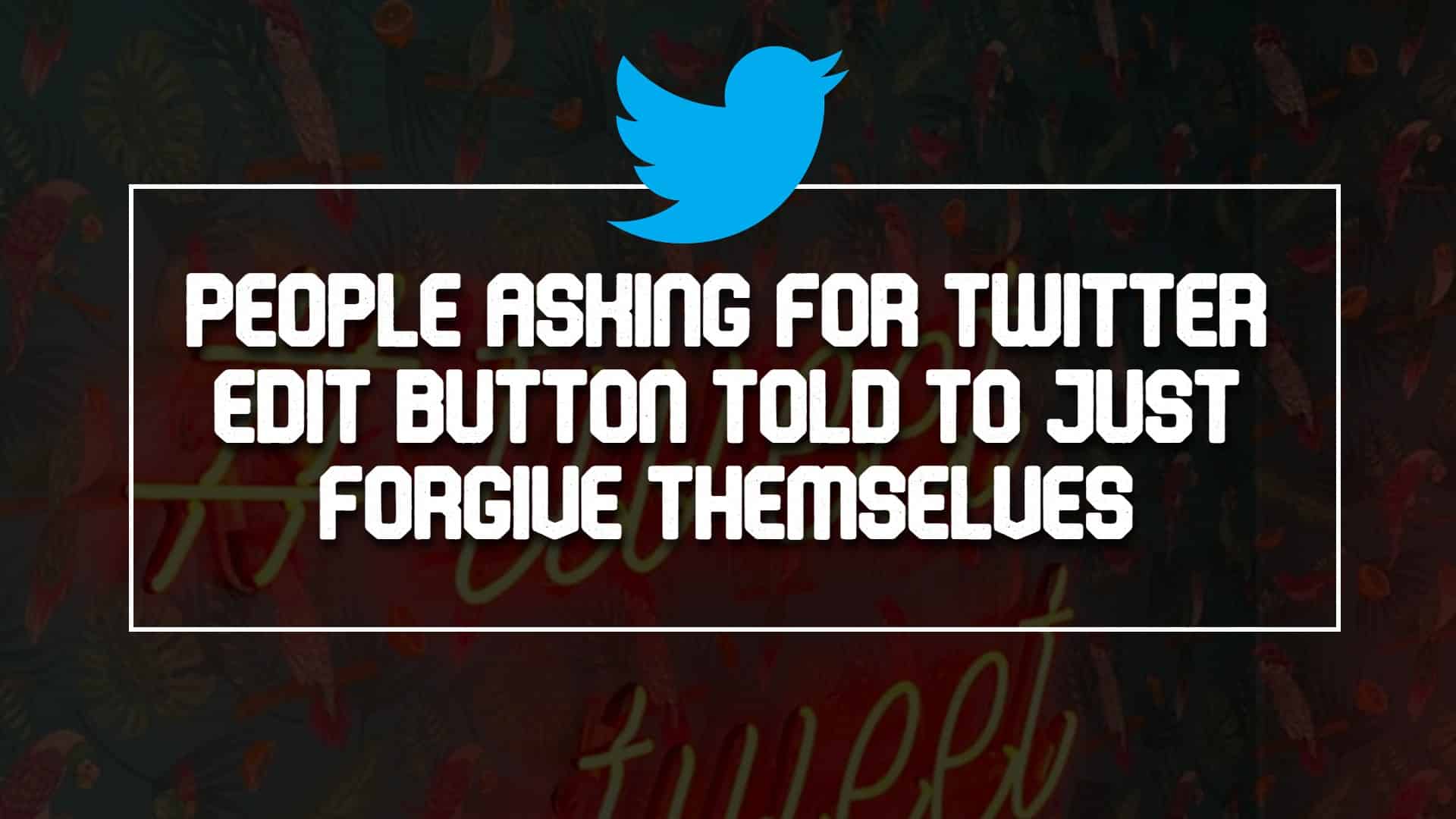 People Asking For Twitter Edit Button Told To Just Forgive Themselves