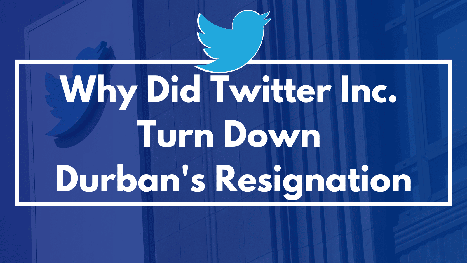 Why Did Twitter Inc. Turn Down Durban's Resignation?